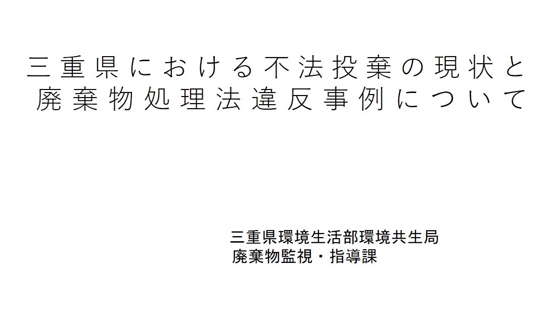 令和5年度建設系廃棄物適正処理セミナー：講義①三重県における不法投棄の現状と廃棄物処理法違反事例について