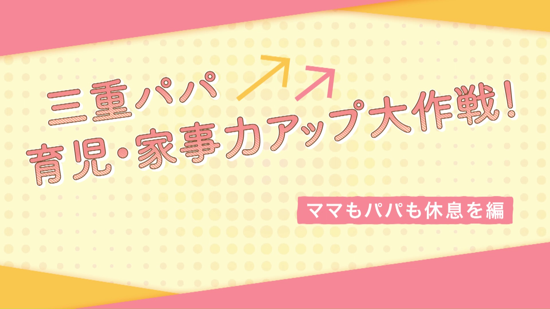 【ママもパパも休息を編】三重パパ育児・家事力アップ大作戦！