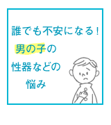 誰でも不安になる！男の子の性器などの悩み