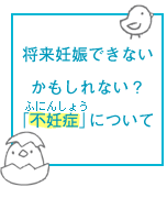 将来妊娠できないかもしれない？「不妊症」について