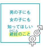 男の子にも女の子にも知ってほしい避妊のこと