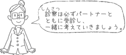 診察は必ずパートナーとともに受診し、一緒に考えていきましょう。